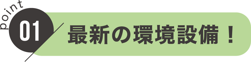 point01：最新の環境設備！