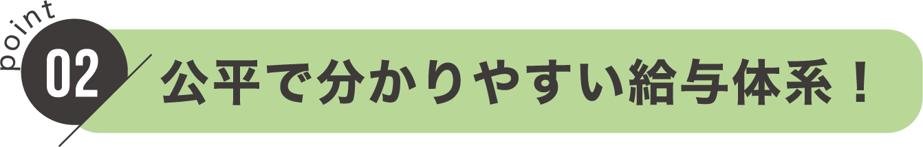 point02：公平で分かりやすい給与体系！
