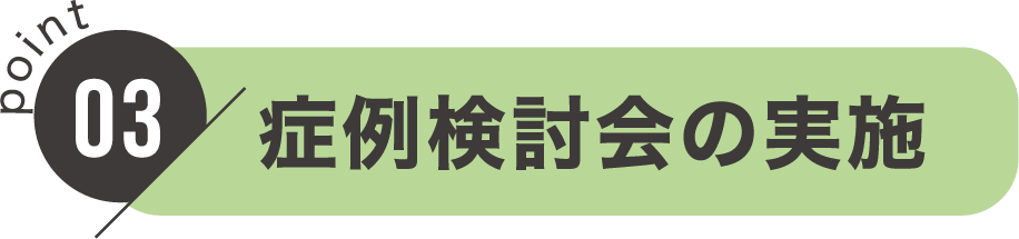 point03：症例検討会の実施