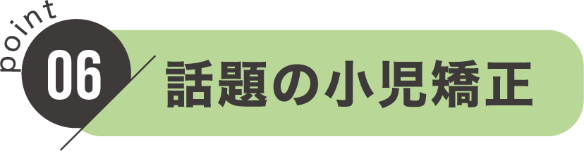 point06：話題の小児矯正