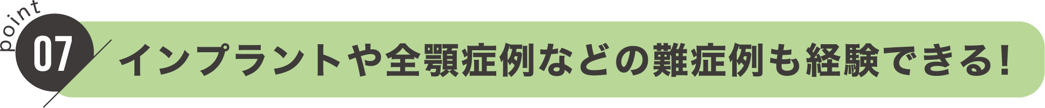 point07：インプラントや全顎症例などの難症例も経験できる！